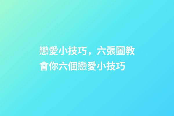 戀愛小技巧，六張圖教會你六個戀愛小技巧-第1張-觀點-玄機派