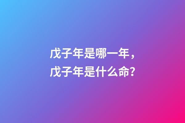 戊子年是哪一年，戊子年是什么命？