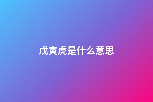 戊寅虎是什么意思