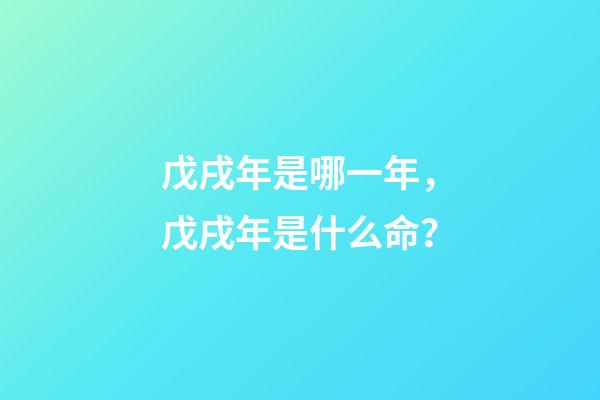 戊戌年是哪一年，戊戌年是什么命？