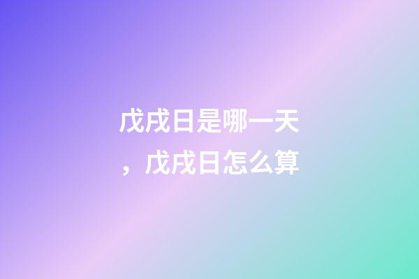 戊戌日是哪一天，戊戌日怎么算