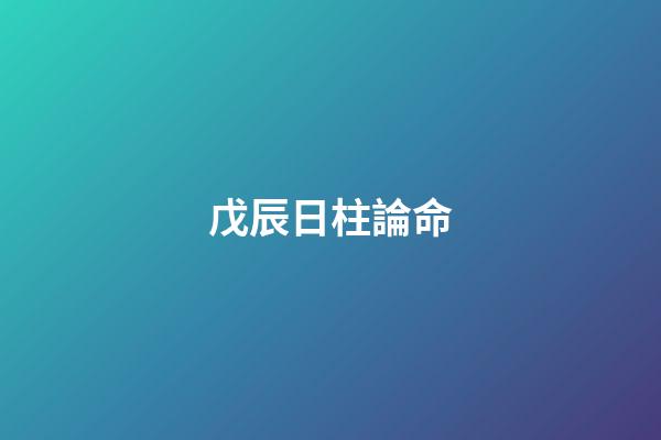 戊辰日柱論命