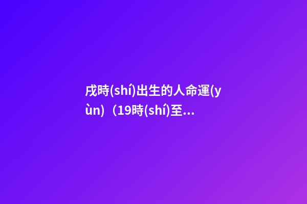 戌時(shí)出生的人命運(yùn)（19時(shí)至21時(shí)）