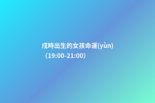 戌時出生的女孩命運(yùn)（19:00-21:00）