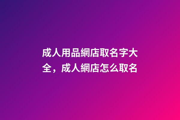 成人用品網店取名字大全，成人網店怎么取名