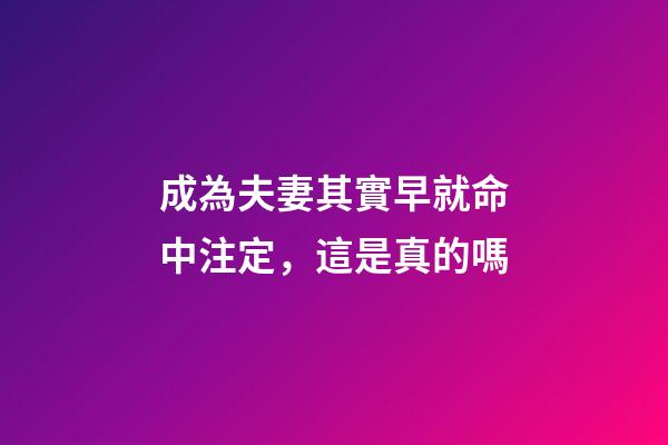 成為夫妻其實早就命中注定，這是真的嗎