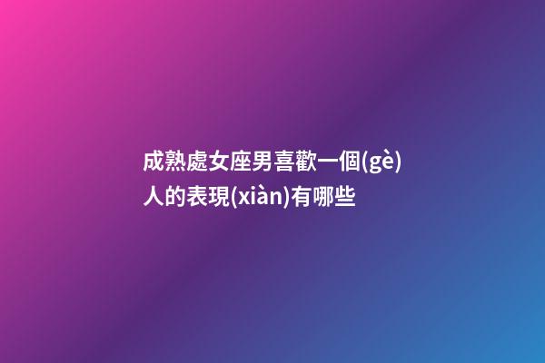 成熟處女座男喜歡一個(gè)人的表現(xiàn)有哪些-第1張-星座運(yùn)勢-玄機(jī)派