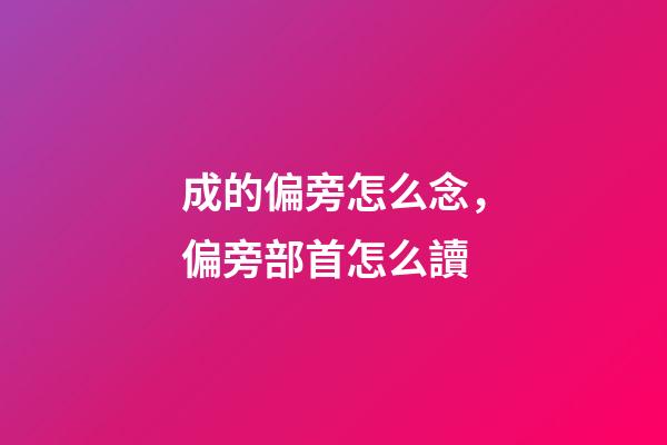 成的偏旁怎么念，偏旁部首怎么讀-第1張-觀點-玄機派