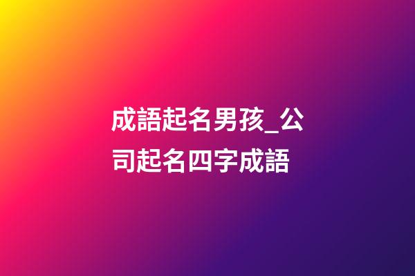 成語起名男孩_公司起名四字成語-第1張-公司起名-玄機派