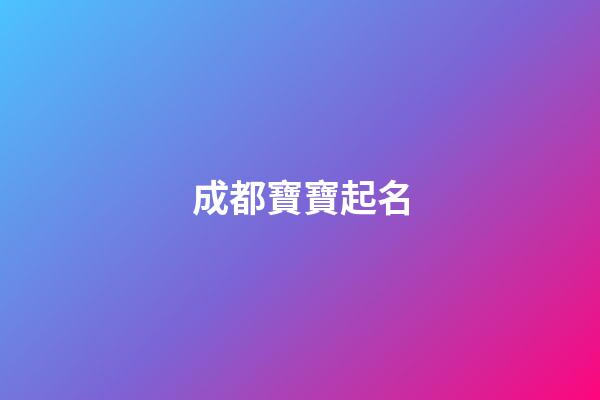 成都寶寶起名(成都取名公司排行榜)