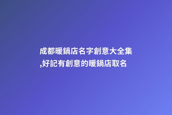 成都暖鍋店名字創意大全集,好記有創意的暖鍋店取名-第1張-店鋪起名-玄機派