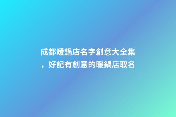 成都暖鍋店名字創意大全集，好記有創意的暖鍋店取名-第1張-店鋪起名-玄機派