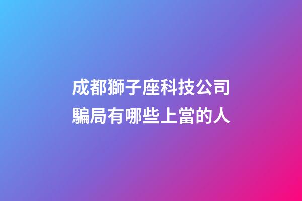 成都獅子座科技公司騙局有哪些上當的人