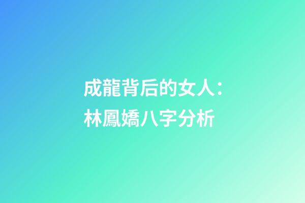成龍背后的女人：林鳳嬌八字分析