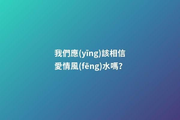 我們應(yīng)該相信愛情風(fēng)水嗎？
