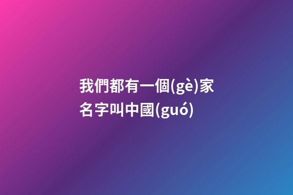 我們都有一個(gè)家名字叫中國(guó)