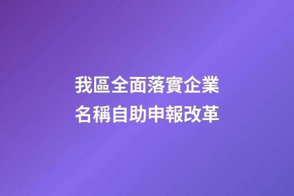 我區全面落實企業名稱自助申報改革-第1張-公司起名-玄機派