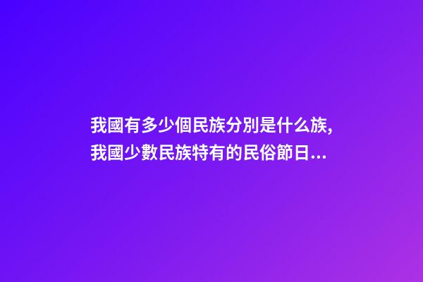 我國有多少個民族分別是什么族,我國少數民族特有的民俗節日看看對嗎-第1張-觀點-玄機派