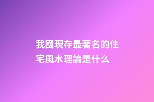 我國現存最著名的住宅風水理論是什么?