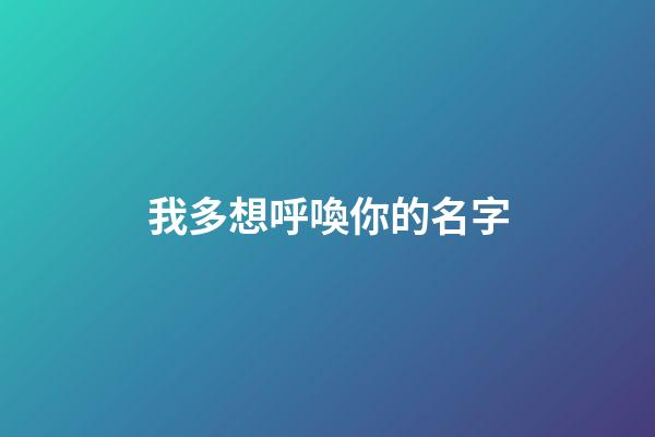 我多想呼喚你的名字
