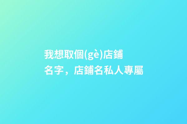 我想取個(gè)店鋪名字，店鋪名私人專屬-第1張-店鋪起名-玄機(jī)派