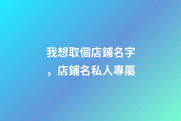 我想取個店鋪名字，店鋪名私人專屬