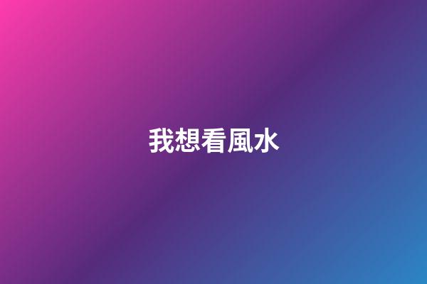 我想看風水