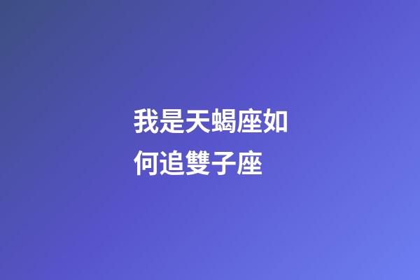 我是天蝎座如何追雙子座-第1張-星座運勢-玄機派