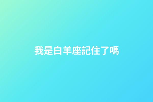 我是白羊座記住了嗎-第1張-星座運(yùn)勢-玄機(jī)派