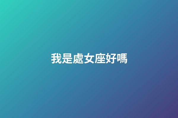 我是處女座好嗎-第1張-星座運勢-玄機派