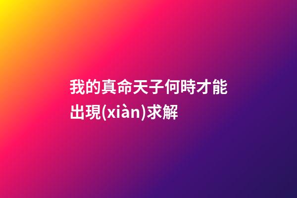我的真命天子何時才能出現(xiàn)?求解