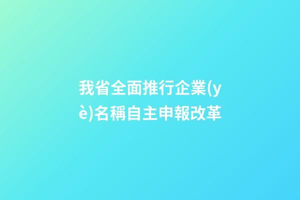 我省全面推行企業(yè)名稱自主申報改革-第1張-公司起名-玄機派