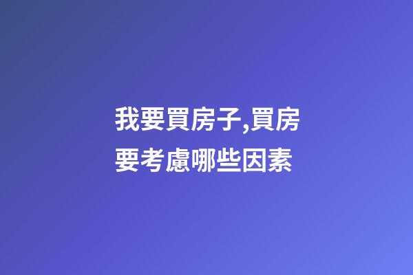 我要買房子,買房要考慮哪些因素-第1張-觀點-玄機派