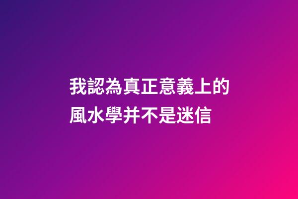 我認為真正意義上的風水學并不是迷信