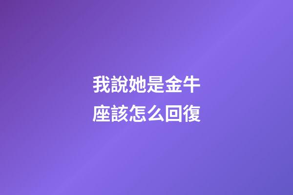 我說她是金牛座該怎么回復-第1張-星座運勢-玄機派
