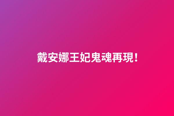 戴安娜王妃鬼魂再現！