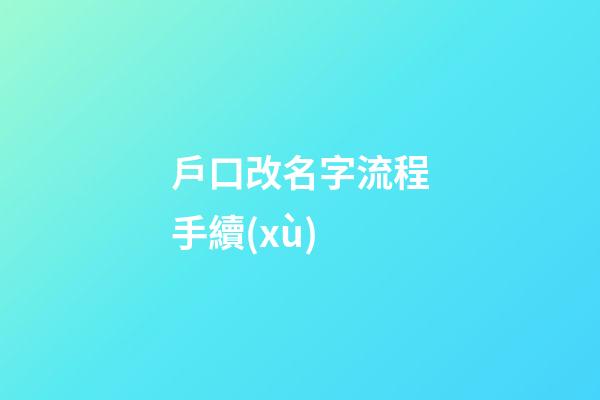 戶口改名字流程手續(xù)