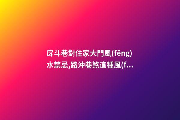 戽斗巷對住家大門風(fēng)水禁忌,路沖巷煞這種風(fēng)水該如何化解？