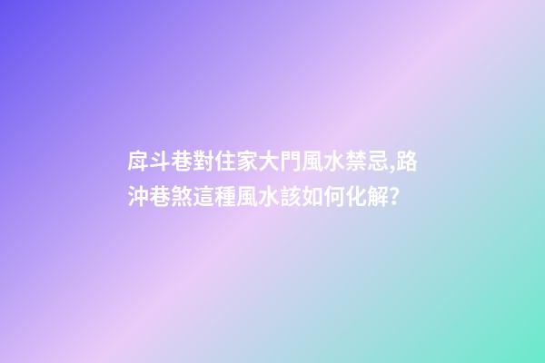戽斗巷對住家大門風水禁忌,路沖巷煞這種風水該如何化解？