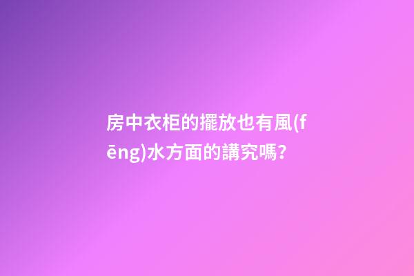 房中衣柜的擺放也有風(fēng)水方面的講究嗎？