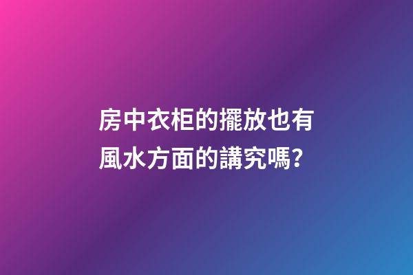 房中衣柜的擺放也有風水方面的講究嗎？