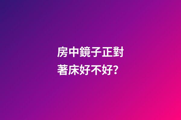 房中鏡子正對著床好不好？