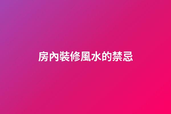 房內裝修風水的禁忌