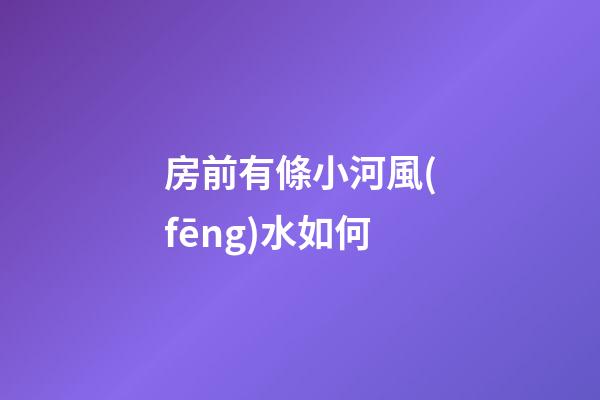房前有條小河風(fēng)水如何