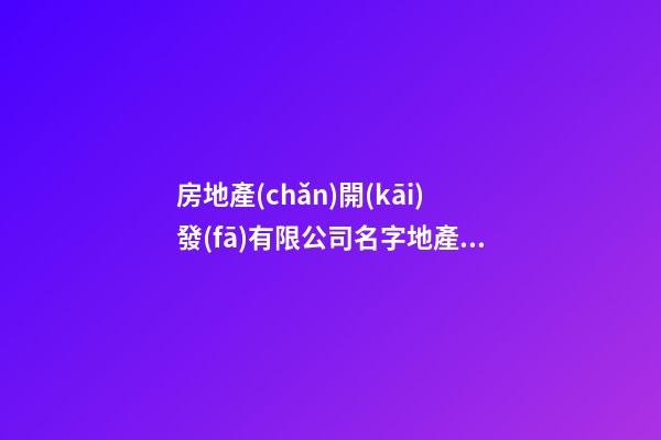 房地產(chǎn)開(kāi)發(fā)有限公司名字地產(chǎn)取名字(二篇)-第1張-公司起名-玄機(jī)派