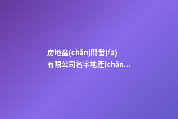 房地產(chǎn)開發(fā)有限公司名字地產(chǎn)取名字(二篇)-第1張-公司起名-玄機派