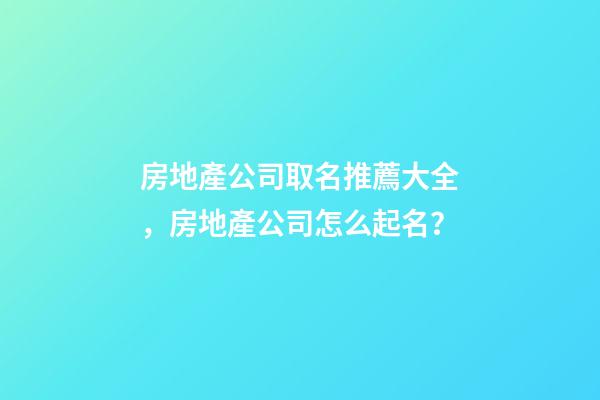 房地產公司取名推薦大全，房地產公司怎么起名？-第1張-公司起名-玄機派