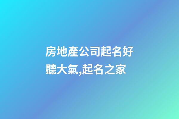 房地產公司起名好聽大氣,起名之家-第1張-公司起名-玄機派