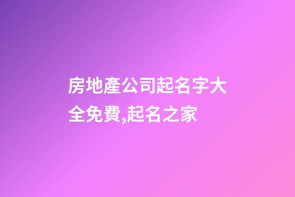 房地產公司起名字大全免費,起名之家-第1張-公司起名-玄機派