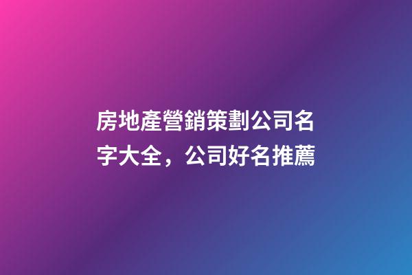 房地產營銷策劃公司名字大全，公司好名推薦
